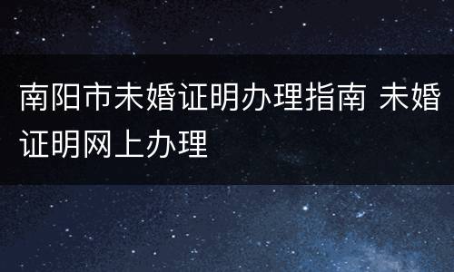 南阳市未婚证明办理指南 未婚证明网上办理