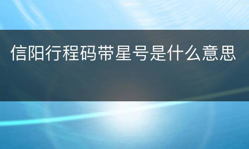 信阳行程码带星号是什么意思