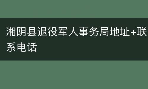 湘阴县退役军人事务局地址+联系电话