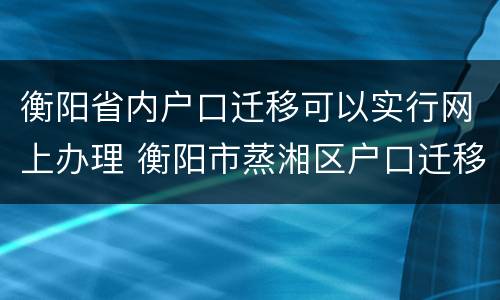 衡阳省内户口迁移可以实行网上办理 衡阳市蒸湘区户口迁移