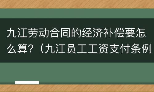 九江劳动合同的经济补偿要怎么算?（九江员工工资支付条例）