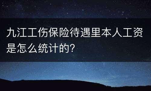 九江工伤保险待遇里本人工资是怎么统计的?