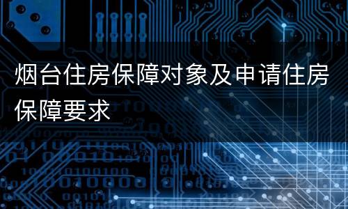 烟台住房保障对象及申请住房保障要求