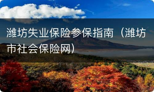 潍坊失业保险参保指南（潍坊市社会保险网）