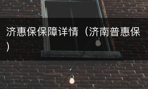 济惠保保障详情（济南普惠保）