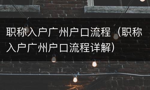 职称入户广州户口流程（职称入户广州户口流程详解）