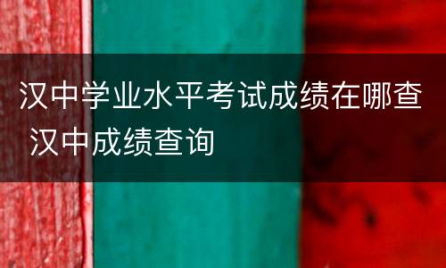 汉中学业水平考试成绩在哪查 汉中成绩查询