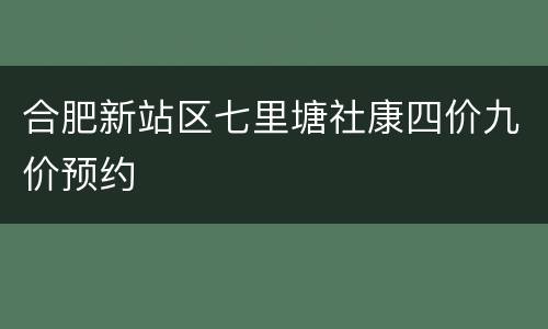 合肥新站区七里塘社康四价九价预约