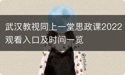 武汉教视同上一堂思政课2022观看入口及时间一览