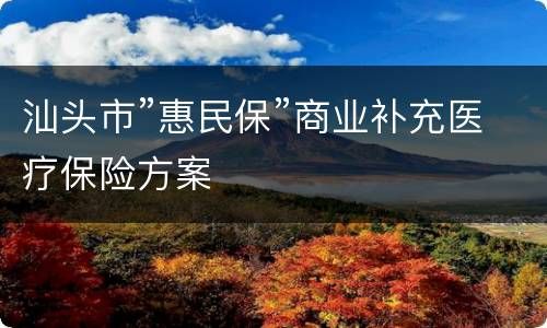 汕头市”惠民保”商业补充医疗保险方案
