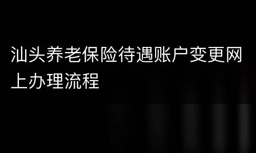 汕头养老保险待遇账户变更网上办理流程
