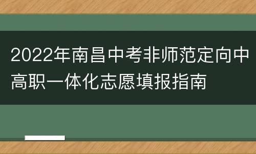2022年南昌中考非师范定向中高职一体化志愿填报指南