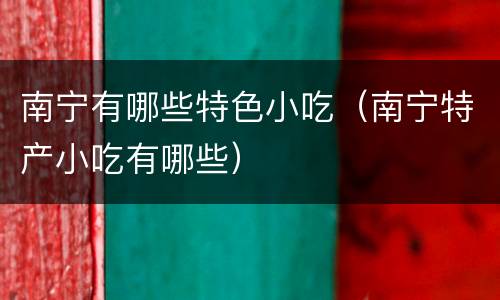 南宁有哪些特色小吃（南宁特产小吃有哪些）