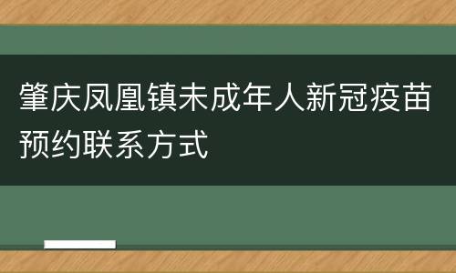 肇庆凤凰镇未成年人新冠疫苗预约联系方式