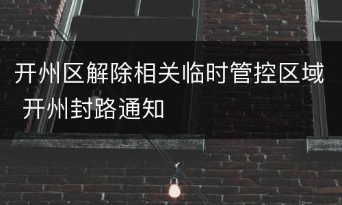 开州区解除相关临时管控区域 开州封路通知