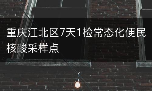 重庆江北区7天1检常态化便民核酸采样点