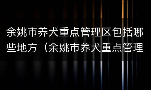 余姚市养犬重点管理区包括哪些地方（余姚市养犬重点管理区包括哪些地方呢）