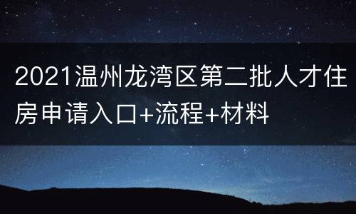 2021温州龙湾区第二批人才住房申请入口+流程+材料