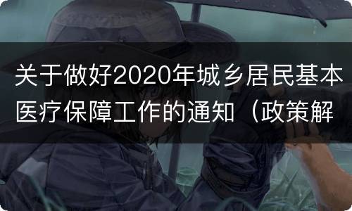 关于做好2020年城乡居民基本医疗保障工作的通知（政策解读）