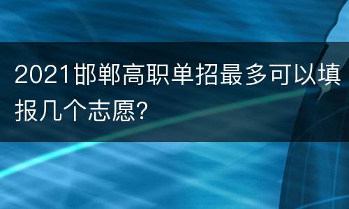 2021邯郸高职单招最多可以填报几个志愿？