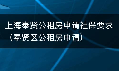 上海奉贤公租房申请社保要求（奉贤区公租房申请）