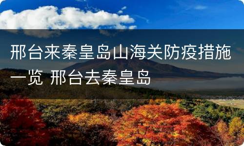 邢台来秦皇岛山海关防疫措施一览 邢台去秦皇岛