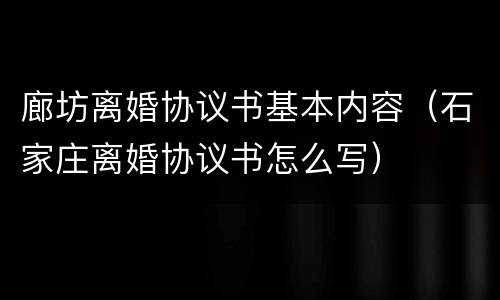 廊坊离婚协议书基本内容（石家庄离婚协议书怎么写）