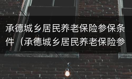 承德城乡居民养老保险参保条件（承德城乡居民养老保险参保条件有哪些）