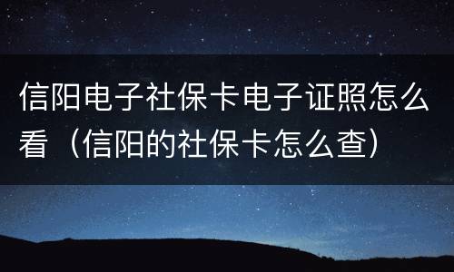 信阳电子社保卡电子证照怎么看（信阳的社保卡怎么查）