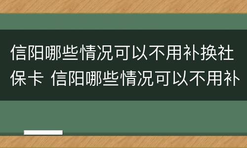 信阳哪些情况可以不用补换社保卡 信阳哪些情况可以不用补换社保卡号