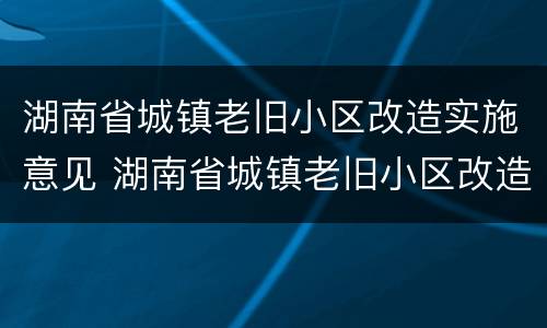 湖南省城镇老旧小区改造实施意见 湖南省城镇老旧小区改造实施意见解读