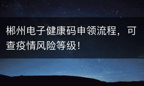 郴州电子健康码申领流程，可查疫情风险等级！