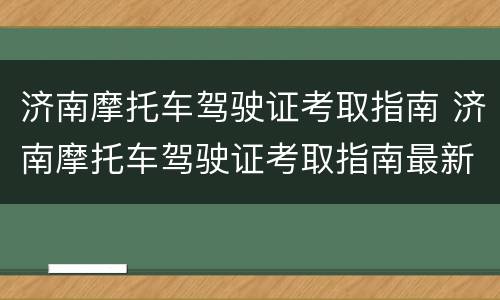 济南摩托车驾驶证考取指南 济南摩托车驾驶证考取指南最新