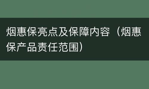 烟惠保亮点及保障内容（烟惠保产品责任范围）