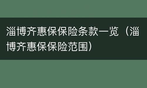 淄博齐惠保保险条款一览（淄博齐惠保保险范围）