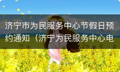 济宁市为民服务中心节假日预约通知（济宁为民服务中心电话）