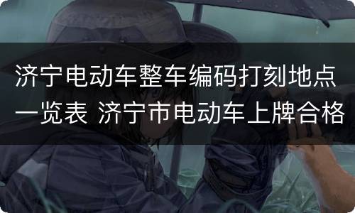 济宁电动车整车编码打刻地点一览表 济宁市电动车上牌合格目录