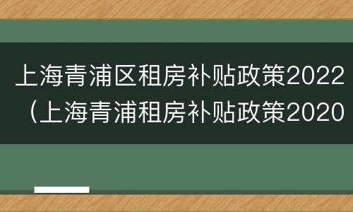 上海青浦区租房补贴政策2022（上海青浦租房补贴政策2020）