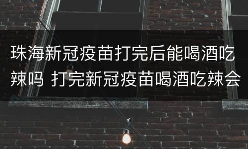 珠海新冠疫苗打完后能喝酒吃辣吗 打完新冠疫苗喝酒吃辣会怎样