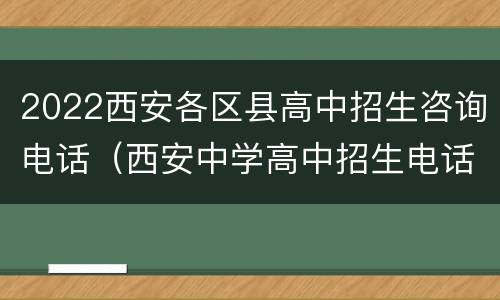 2022西安各区县高中招生咨询电话（西安中学高中招生电话）