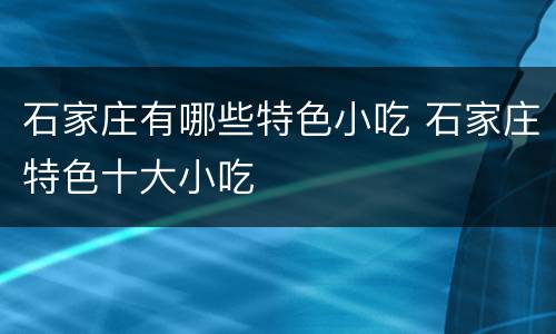 石家庄有哪些特色小吃 石家庄特色十大小吃