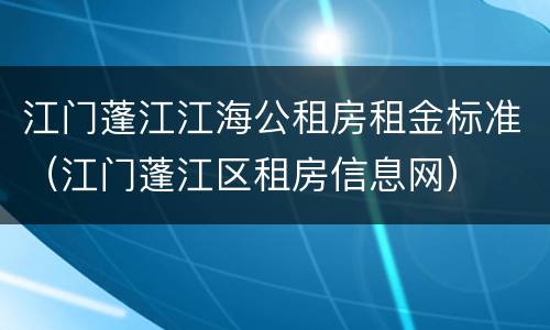 江门蓬江江海公租房租金标准（江门蓬江区租房信息网）