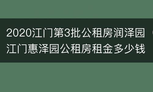 2020江门第3批公租房润泽园（江门惠泽园公租房租金多少钱）