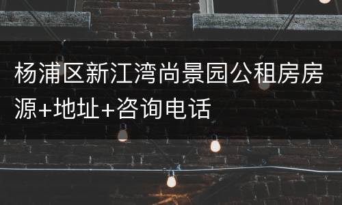 杨浦区新江湾尚景园公租房房源+地址+咨询电话