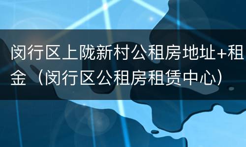 闵行区上陇新村公租房地址+租金（闵行区公租房租赁中心）