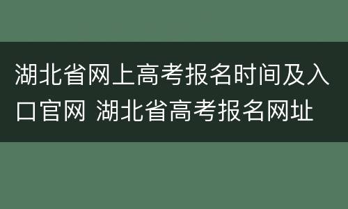 湖北省网上高考报名时间及入口官网 湖北省高考报名网址