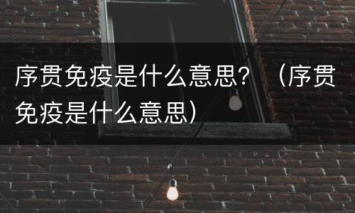 序贯免疫是什么意思？（序贯免疫是什么意思）