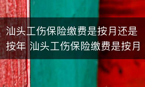 汕头工伤保险缴费是按月还是按年 汕头工伤保险缴费是按月还是按年交