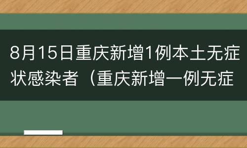 8月15日重庆新增1例本土无症状感染者（重庆新增一例无症状感染）