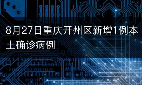 8月27日重庆开州区新增1例本土确诊病例